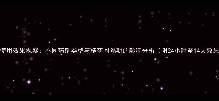 图片 果树农药使用效果观察：不同药剂类型与施药间隔期的影响分析（附24小时至14天效果时效表）