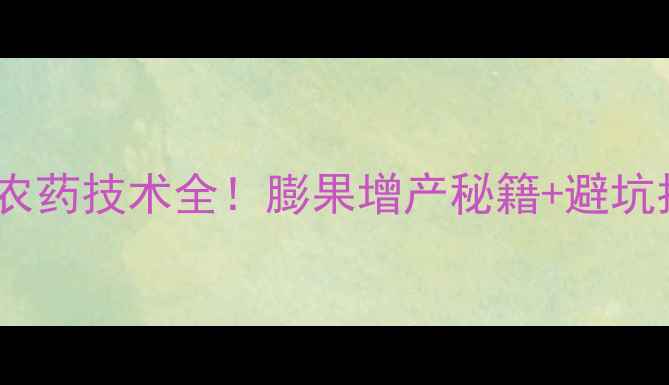 图片 果树种植必看保花保果农药技术全！膨果增产秘籍+避坑指南（附用药时间表）1