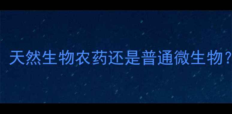 图片 枯芽胞杆菌：天然生物农药还是普通微生物？农业应用全