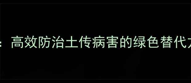 图片 枯草芽孢杆菌生物农药：高效防治土传病害的绿色替代方案（最新应用指南）1