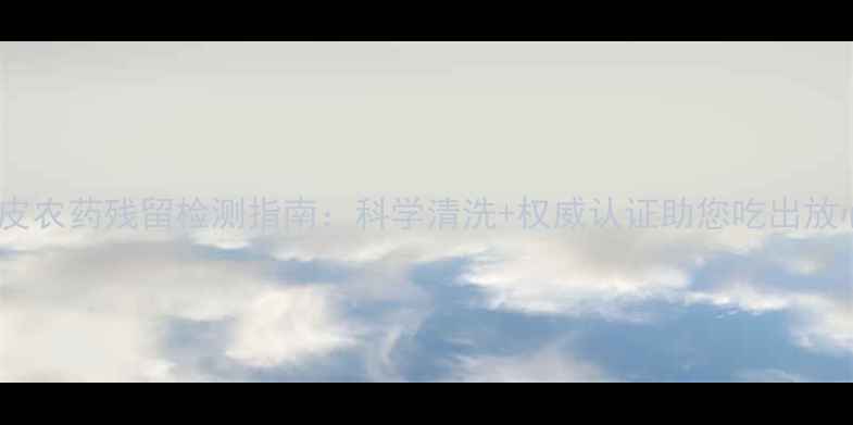 图片 柠檬皮农药残留检测指南：科学清洗+权威认证助您吃出放心果1