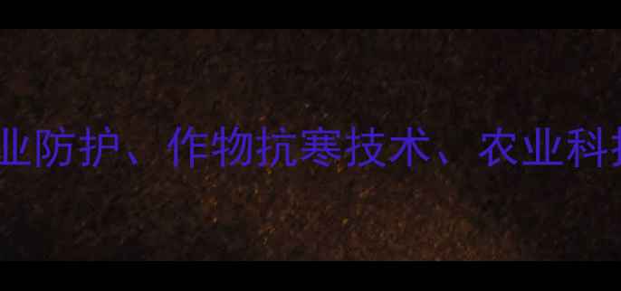 图片 核心农药抗冻剂、冬季农业防护、作物抗寒技术、农业科技创新、抗冻剂使用指南1