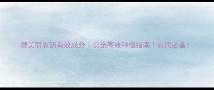 图片 根美丽农药有效成分｜安全高效种植指南｜农民必备！