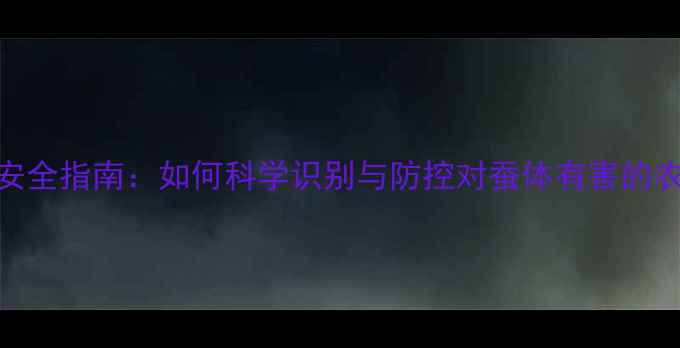 图片 桑蚕养殖安全指南：如何科学识别与防控对蚕体有害的农药风险？