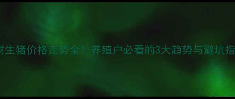 图片 梨树生猪价格走势全！养殖户必看的3大趋势与避坑指南1