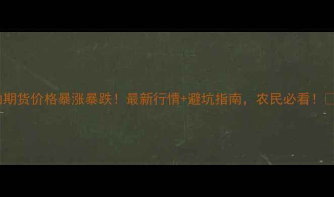 图片 棉油期货价格暴涨暴跌！最新行情+避坑指南，农民必看！🌱💰1