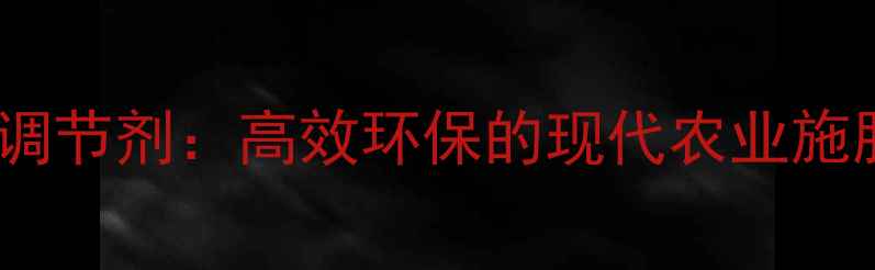 图片 植物生长调节剂：高效环保的现代农业施肥新方案1