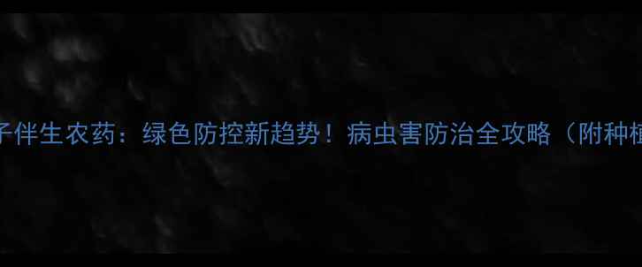 图片 植物种子伴生农药：绿色防控新趋势！病虫害防治全攻略（附种植技巧）