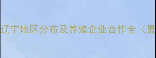 图片 正大饲料辽宁地区分布及养殖企业合作全（最新数据）