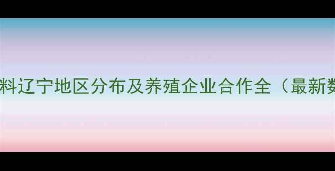 图片 正大饲料辽宁地区分布及养殖企业合作全（最新数据）1