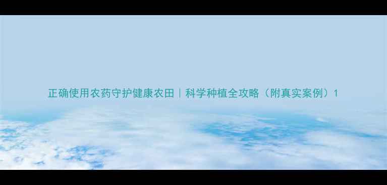 图片 正确使用农药守护健康农田｜科学种植全攻略（附真实案例）1