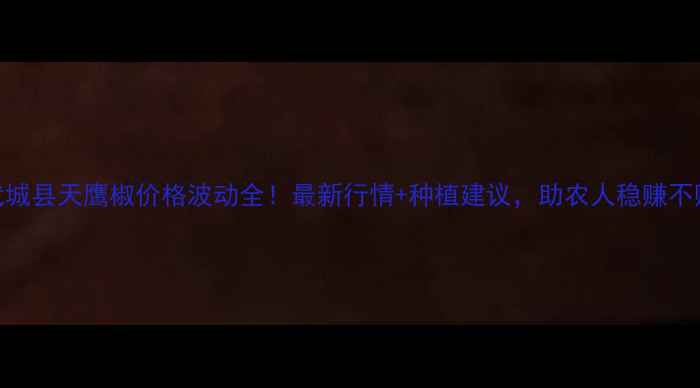 图片 武城县天鹰椒价格波动全！最新行情+种植建议，助农人稳赚不赔
