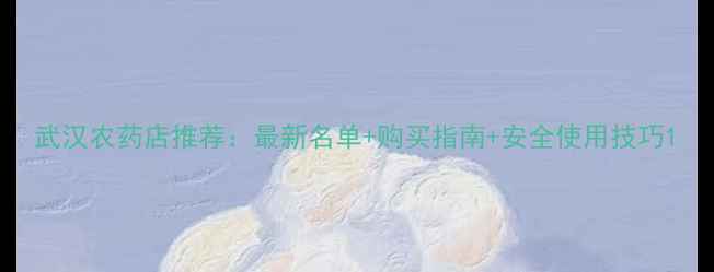 图片 武汉农药店推荐：最新名单+购买指南+安全使用技巧1