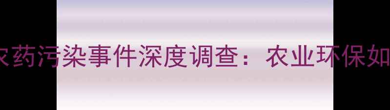 图片 武汉科诺农药污染事件深度调查：农业环保如何破局？1