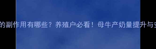 图片 母牛催奶饲料的副作用有哪些？养殖户必看！母牛产奶量提升与安全喂养指南1