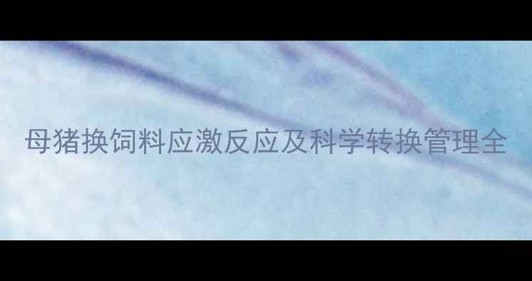 图片 母猪换饲料应激反应及科学转换管理全