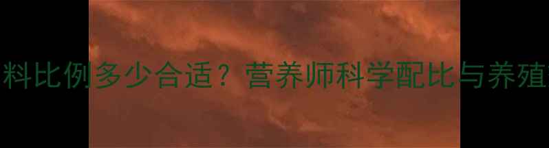 图片 母猪饲料粗饲料比例多少合适？营养师科学配比与养殖效益提升技巧