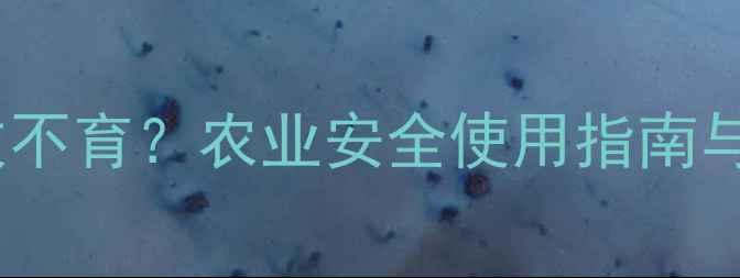 图片 毒死蜱会致不育？农业安全使用指南与科学解读1