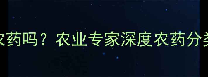 图片 毒死蜱是有机磷农药吗？农业专家深度农药分类与安全使用指南