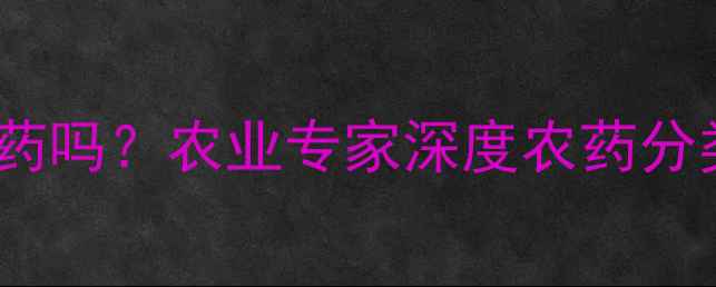 图片 毒死蜱是有机磷农药吗？农业专家深度农药分类与安全使用指南1