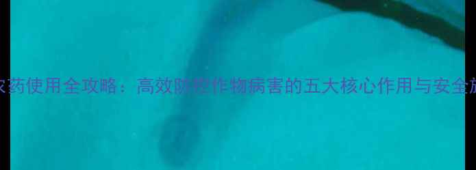图片 毒氟唑农药使用全攻略：高效防控作物病害的五大核心作用与安全施用技巧