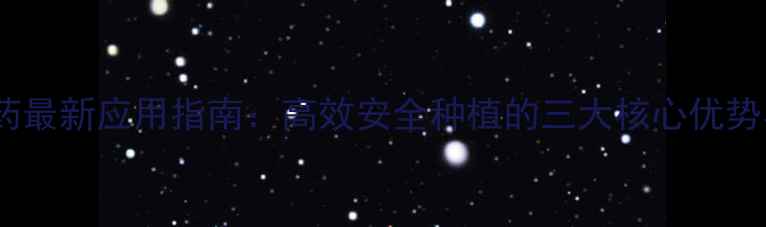 图片 毕格赛农药最新应用指南：高效安全种植的三大核心优势与使用全1