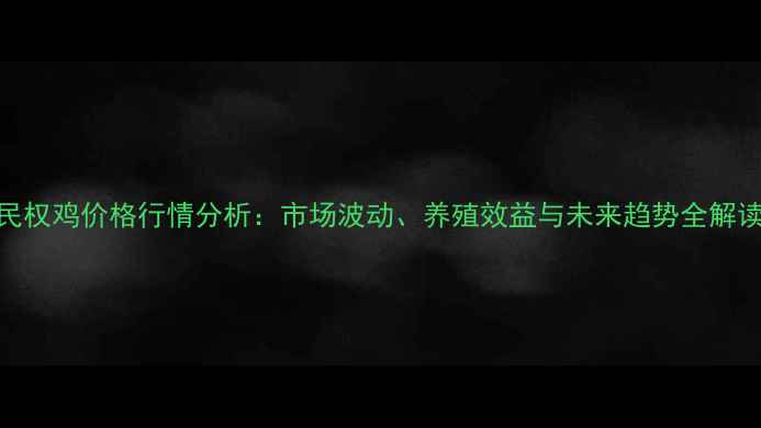 图片 民权鸡价格行情分析：市场波动、养殖效益与未来趋势全解读