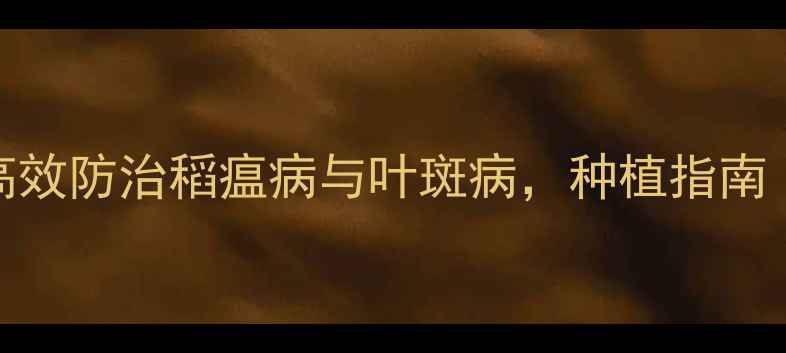 图片 氟环唑使用全攻略：高效防治稻瘟病与叶斑病，种植指南（附配比与注意事项）