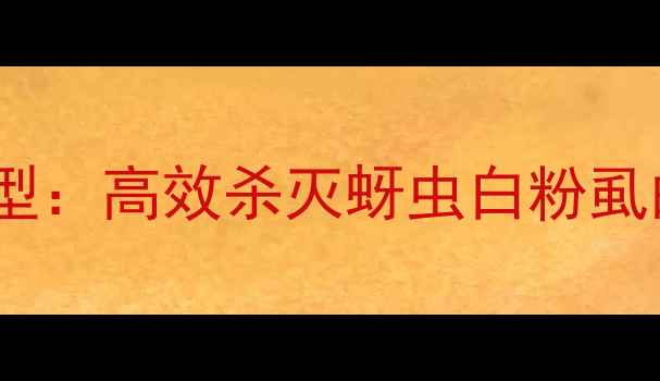 图片 氟蚁腙杀虫剂类型：高效杀灭蚜虫白粉虱的农业应用指南1