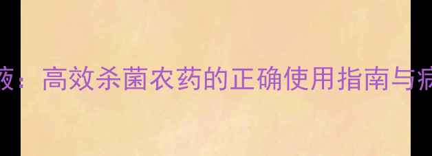 图片 氧氯化铜液：高效杀菌农药的正确使用指南与病害防治全
