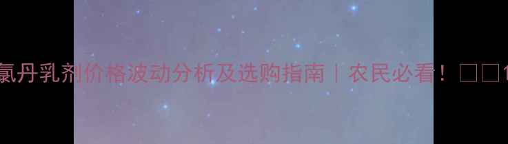 图片 氯丹乳剂价格波动分析及选购指南｜农民必看！🔥🌱1