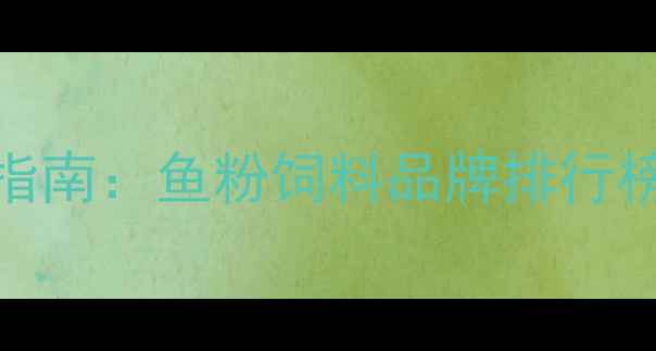 图片 水产养殖必备指南：鱼粉饲料品牌排行榜及选购全攻略