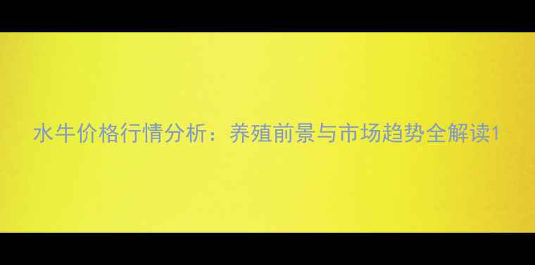 图片 水牛价格行情分析：养殖前景与市场趋势全解读1