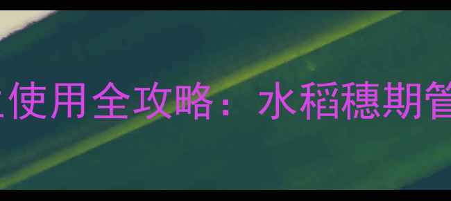 图片 水稻增产秘籍！陶氏益农穗生使用全攻略：水稻穗期管理这样做，亩产轻松破千斤1