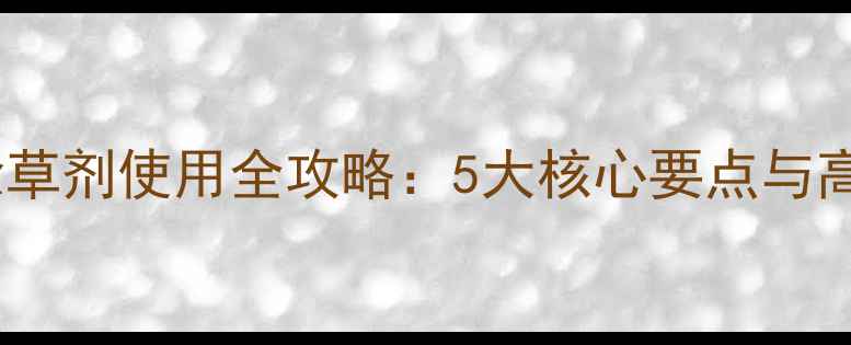 图片 水稻田尖叶除草剂使用全攻略：5大核心要点与高效安全指南1