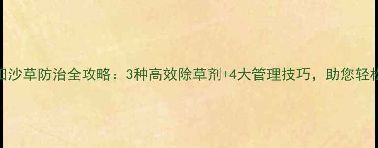图片 水稻田沙草防治全攻略：3种高效除草剂+4大管理技巧，助您轻松搞定