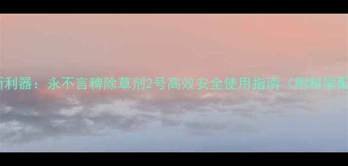 图片 水稻田稗草防治新利器：永不言稗除草剂2号高效安全使用指南（附科学配比与效果实测）1