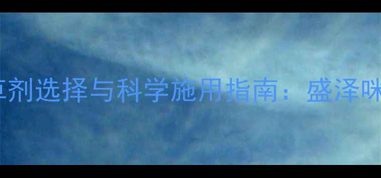 图片 水稻田除草剂选择与科学施用指南：盛泽咪草烟技术1