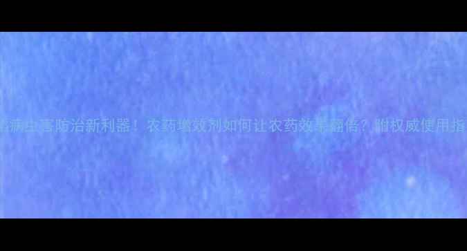 图片 水稻病虫害防治新利器！农药增效剂如何让农药效果翻倍？附权威使用指南1