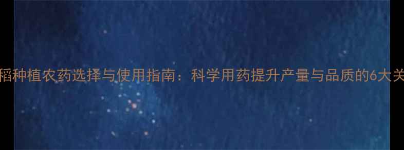 图片 水稻种植农药选择与使用指南：科学用药提升产量与品质的6大关键