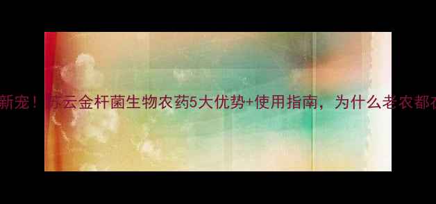 图片 水稻种植新宠！苏云金杆菌生物农药5大优势+使用指南，为什么老农都在抢种？1