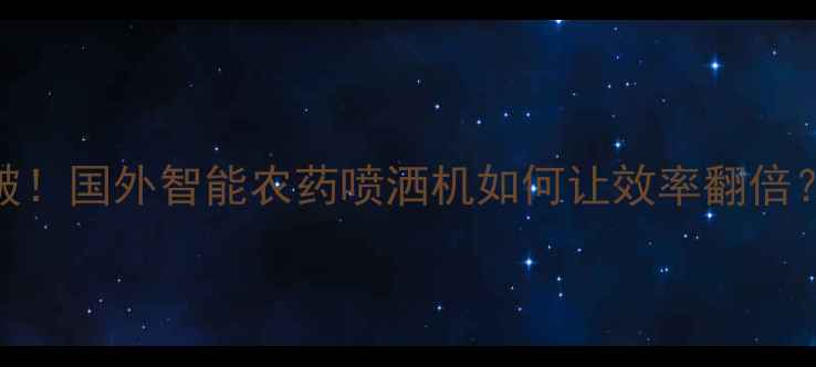 图片 水稻种植新突破！国外智能农药喷洒机如何让效率翻倍？附技术与案例