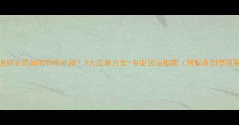 图片 水稻误施农药如何科学补救？5大应急方案+专业防治指南（附解毒剂使用要点）