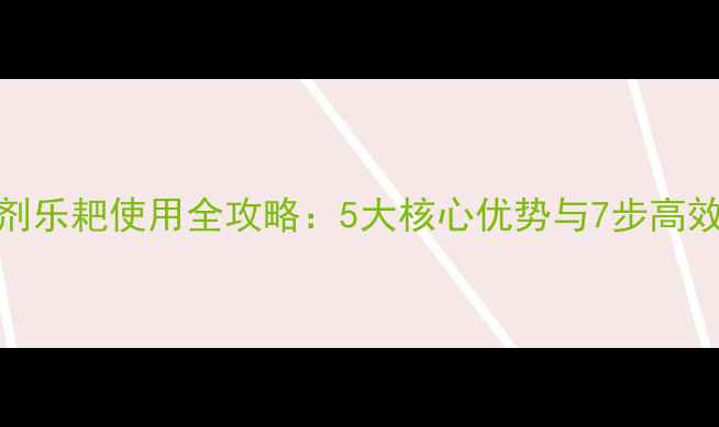 图片 水稻除草剂乐耙使用全攻略：5大核心优势与7步高效施药指南