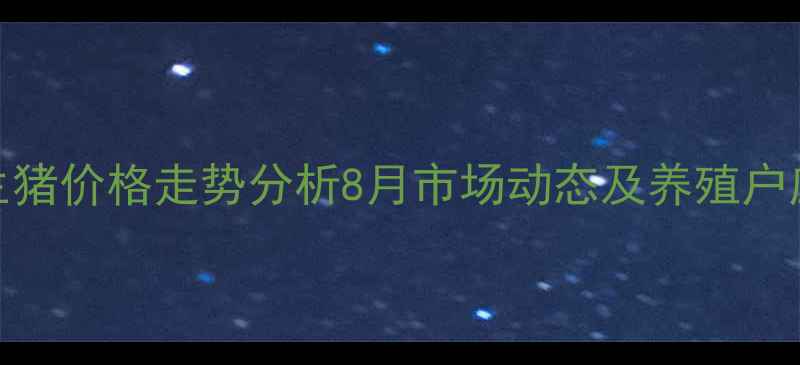 图片 汝南县生猪价格走势分析8月市场动态及养殖户应对策略
