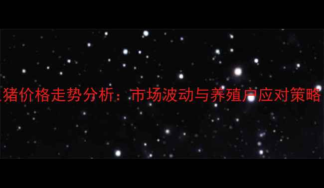 图片 江津下坝今日生猪价格走势分析：市场波动与养殖户应对策略（附最新数据）