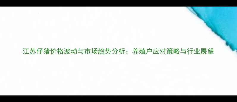 图片 江苏仔猪价格波动与市场趋势分析：养殖户应对策略与行业展望