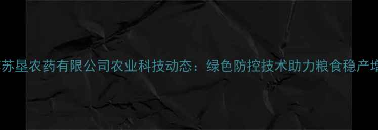 图片 江苏苏垦农药有限公司农业科技动态：绿色防控技术助力粮食稳产增收1
