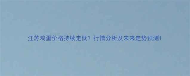 图片 江苏鸡蛋价格持续走低？行情分析及未来走势预测1
