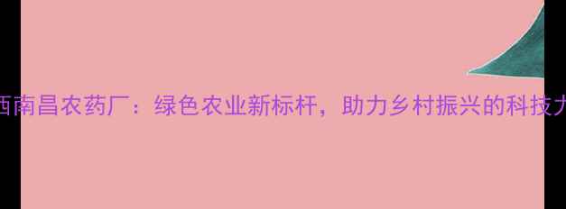 图片 江西南昌农药厂：绿色农业新标杆，助力乡村振兴的科技力量
